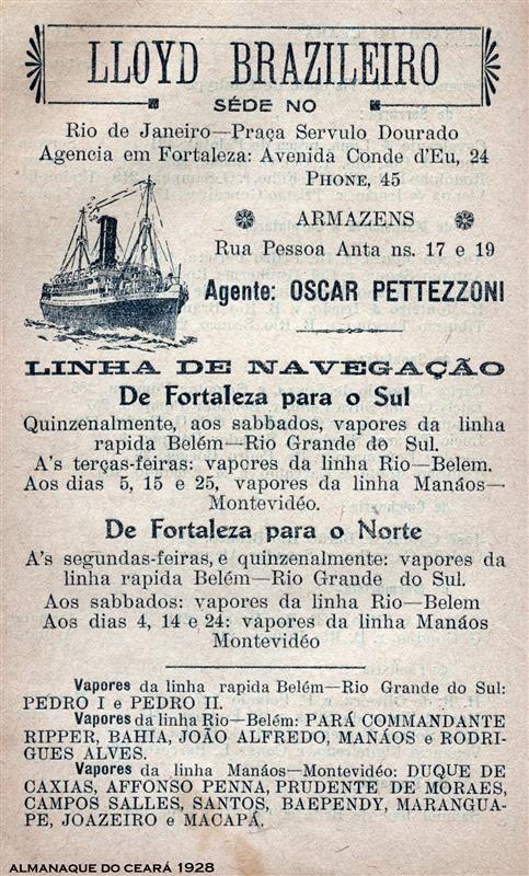 1928 – Propaganda publicada no Almanaque do Ceará para 1928, do LLOYD BRAZILEIRO com sede no Rio de Janeiro e agência em Fortaleza, aqui na Rua Conde D'Eu, 24 e tinha seus armazéns na Rua Pessoa Anta, 17 a 19, tendo como agente Oscar Pettezzoni. Tinha alinha de navegação para o Norte e para o Sul.